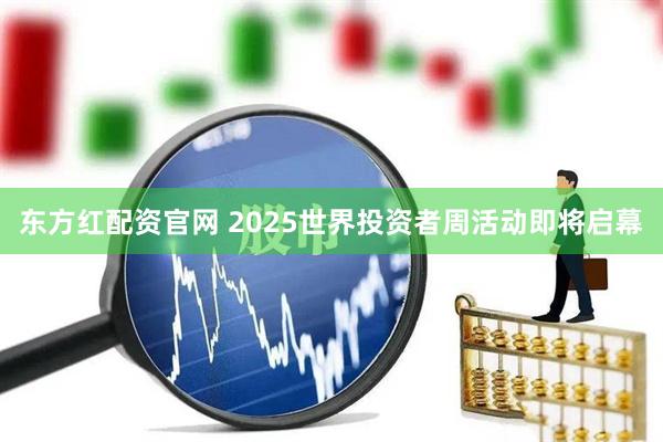 东方红配资官网 2025世界投资者周活动即将启幕