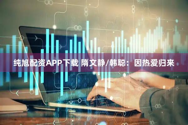 纯旭配资APP下载 隋文静/韩聪：因热爱归来
