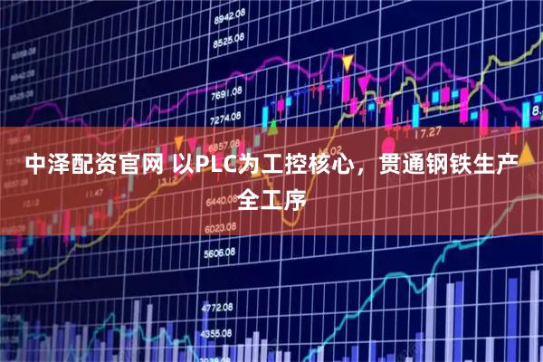 中泽配资官网 以PLC为工控核心，贯通钢铁生产全工序
