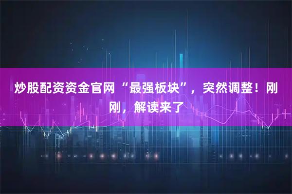 炒股配资资金官网 “最强板块”，突然调整！刚刚，解读来了