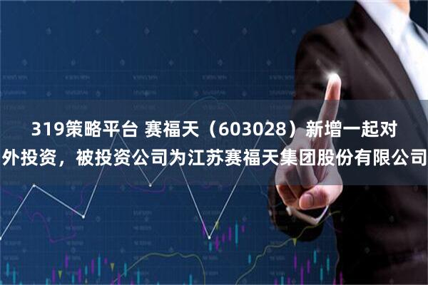 319策略平台 赛福天（603028）新增一起对外投资，被投资公司为江苏赛福天集团股份有限公司