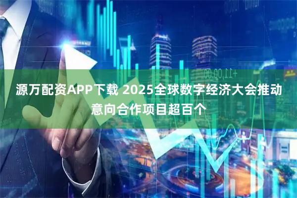 源万配资APP下载 2025全球数字经济大会推动意向合作项目超百个