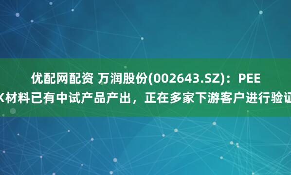 优配网配资 万润股份(002643.SZ)：PEEK材料已有中试产品产出，正在多家下游客户进行验证