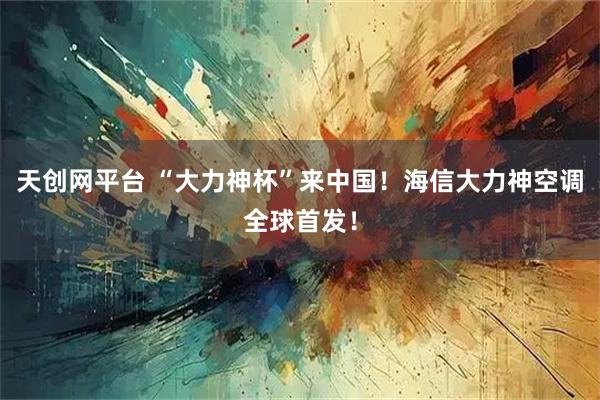 天创网平台 “大力神杯”来中国!海信大力神空调全球首发!
