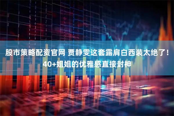 股市策略配资官网 贾静雯这套露肩白西装太绝了！40+姐姐的优雅感直接封神